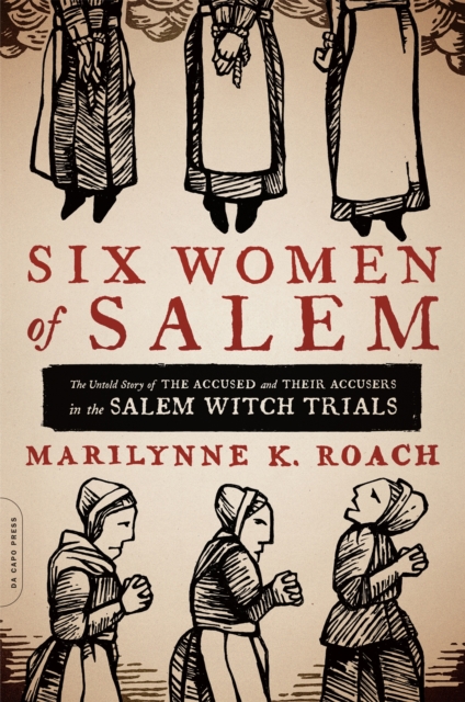 Six Women of Salem : The Untold Story of the Accused and Their Accusers in the Salem Witch Trials, Paperback / softback Book