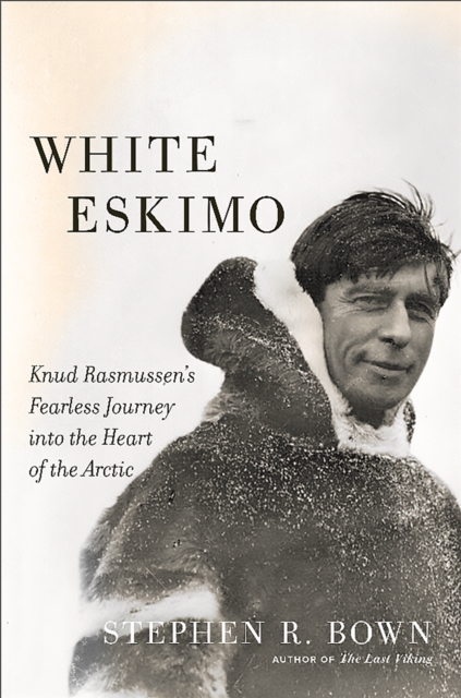 White Eskimo : Knud Rasmussen's Fearless Journey into the Heart of the Arctic, Hardback Book
