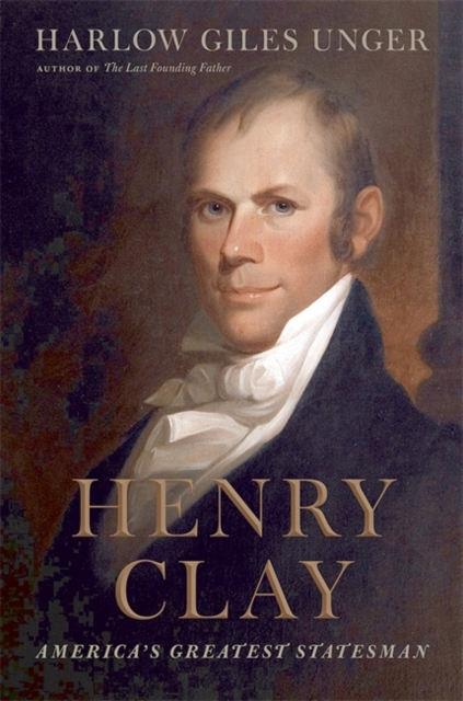 Henry Clay : America's Greatest Statesman, Hardback Book