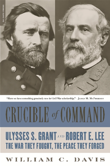 Crucible of Command : Ulysses S. Grant and Robert E. Lee--The War They Fought, the Peace They Forged, Paperback / softback Book