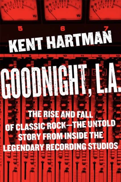 Goodnight, L.A. : Untold Tales from Inside Classic Rock's Legendary Recording Studios, Hardback Book
