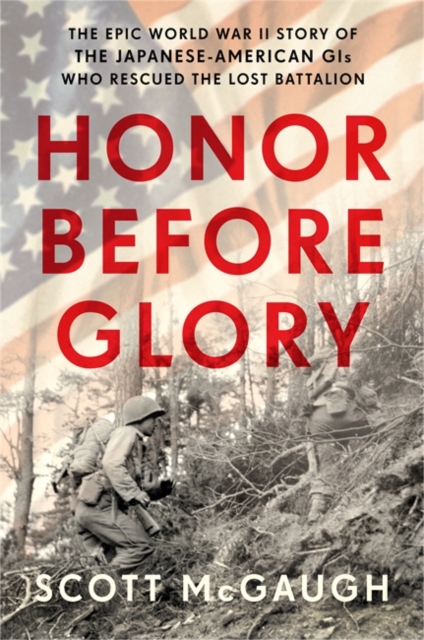 Honor Before Glory : The Epic World War II Story of the Japanese American GIs Who Rescued the Lost Battalion, Hardback Book
