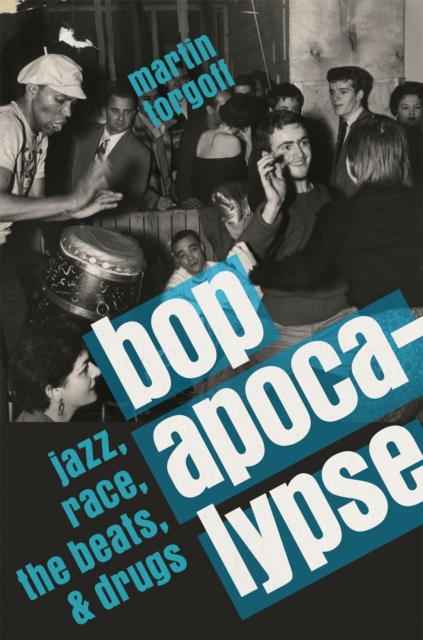 Bop Apocalypse : Jazz, Race, the Beats, and Drugs, Hardback Book