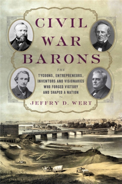 Civil War Barons : The Tycoons, Entrepreneurs, Inventors, and Visionaries Who Forged Victory and Shaped a Nation, Hardback Book