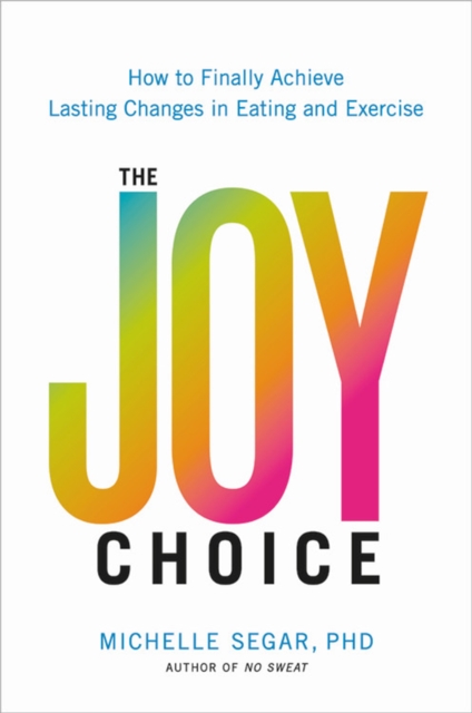 The Joy Choice : How to Finally Achieve Lasting Changes in Eating and Exercise, Hardback Book