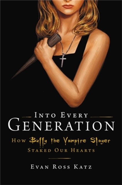 Into Every Generation a Slayer is Born : How Buffy Staked Our Hearts, Hardback Book