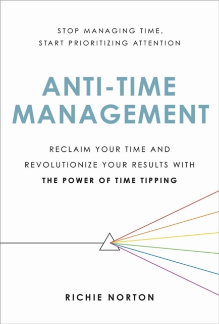 Anti-Time Management : Reclaim Your Time and Revolutionize Your Results with the Power of Time Tipping, Hardback Book