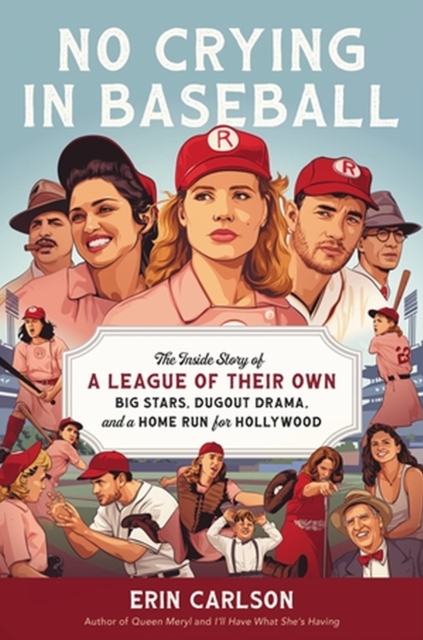 No Crying in Baseball : The Inside Story of A League of Their Own: Big Stars, Dugout Drama, and a Home Run for Hollywood, Hardback Book