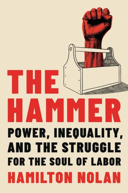 The Hammer : Power, Inequality, and the Struggle for the Soul of Labor, Hardback Book