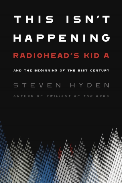 This Isn't Happening : Radiohead's 'Kid A' and the Beginning of the 21st Century, Paperback / softback Book