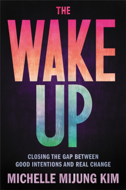 The Wake Up : Closing the Gap Between Good Intentions and Real Change, Hardback Book