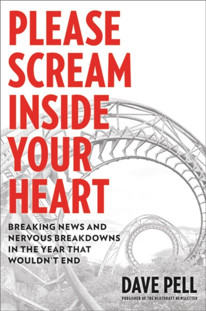Please Scream Inside Your Heart : Breaking News and Nervous Breakdowns in the Year that Wouldn't End, Hardback Book