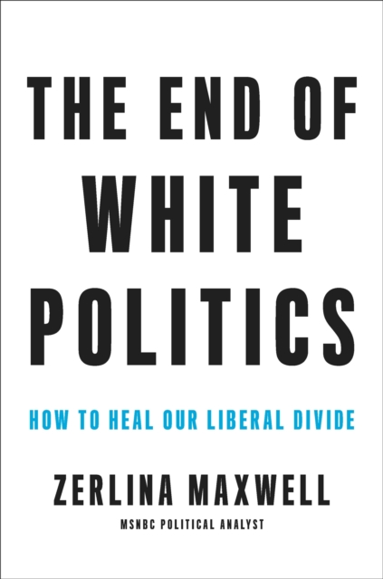 The End of White Politics : How to Heal Our Liberal Divide, Hardback Book