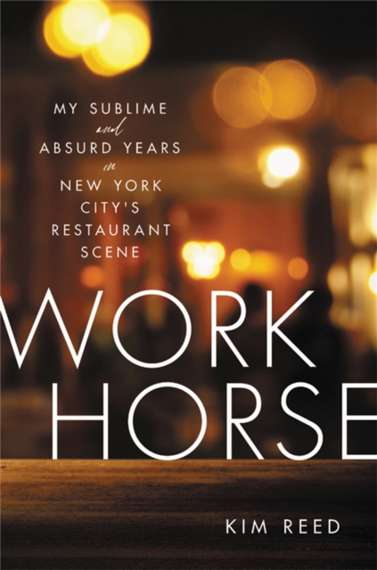Workhorse : My Sublime and Absurd Years in New York City's Restaurant Scene, Hardback Book