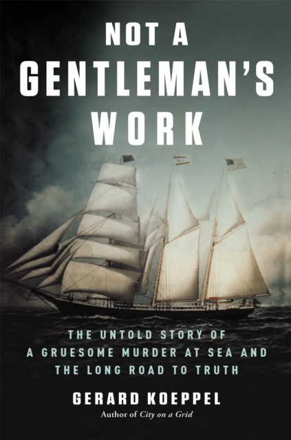 Not a Gentleman's Work : The Untold Story of a Gruesome Murder at Sea and the Long Road to Truth, Hardback Book