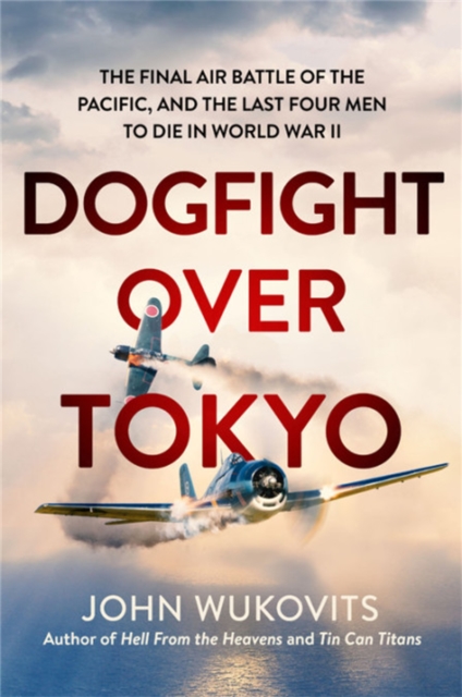 Dogfight over Tokyo : The Final Air Battle of the Pacific and the Last Four Men to Die in World War II, Hardback Book