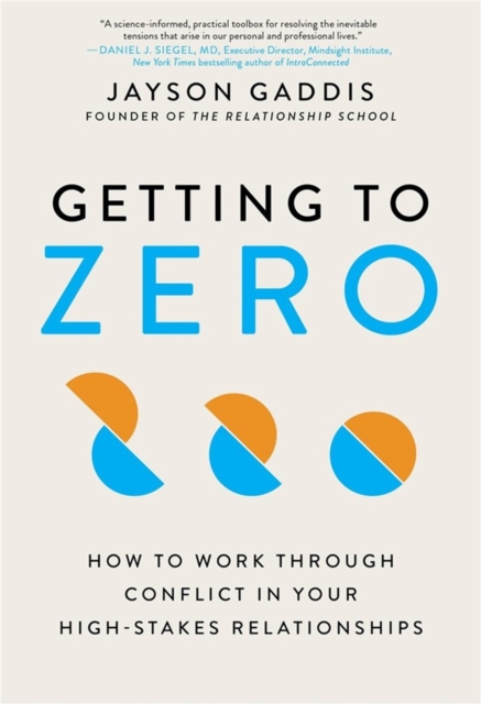 Getting to Zero : How to Work Through Conflict in Your High-Stakes Relationships, Paperback / softback Book