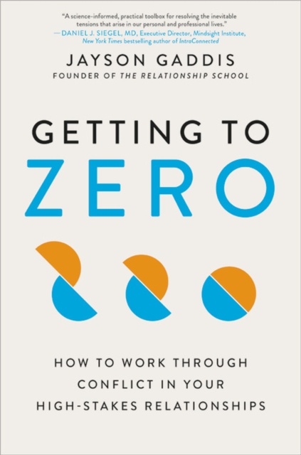 Getting to Zero : How to Work Through Conflict in Your High-Stakes Relationships, Hardback Book