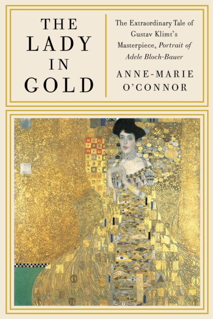 The Lady in Gold : The Extraordinary Tale of Gustav Klimt's Masterpiece, Portrait of Adele Bloch-Bauer, Hardback Book