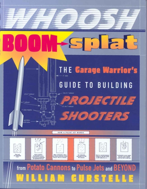 Whoosh Boom Splat : The Garage Warrior's Guide to Building Projectile Shooters, Paperback Book