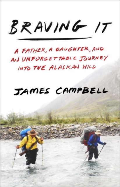 Braving It : A Father, a Daughter, and an Unforgettable Journey into the Alaskan Wild, Hardback Book