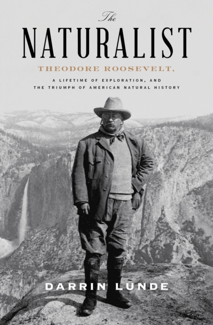 The Naturalist : Theodore Roosevelt and the Rise of American Natural History, Hardback Book