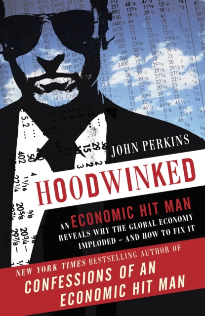 Hoodwinked : An Economic Hit Man Reveals Why the Global Economy IMPLODED -- and How to Fix It, Paperback / softback Book