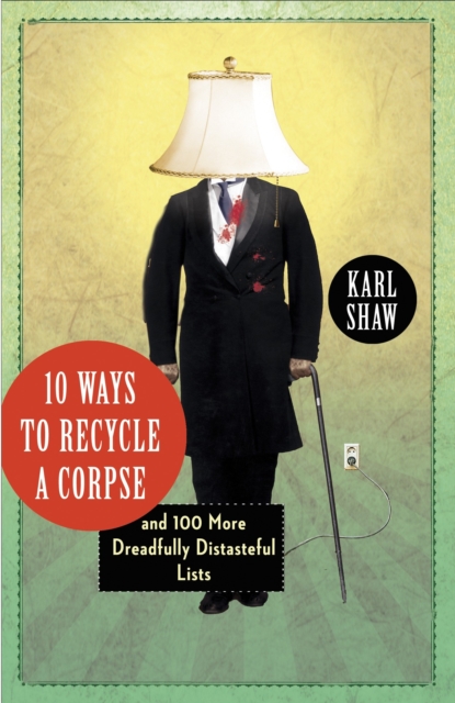 10 Ways to Recycle a Corpse : and 100 More Dreadfully Distasteful Lists, Paperback / softback Book