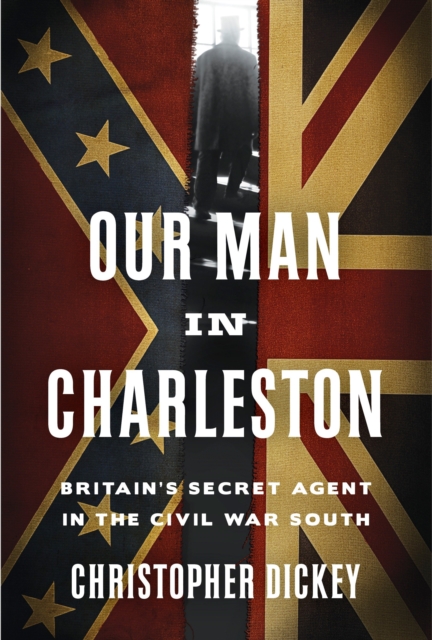 Our Man in Charleston : Britain's Secret Agent in the Civil War South, Hardback Book