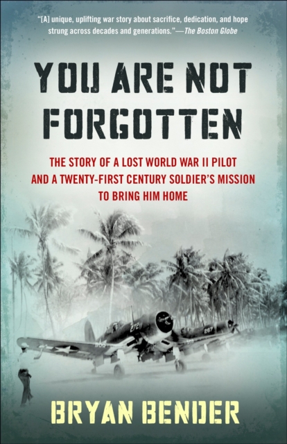 You Are Not Forgotten : The Story of a Lost World War II Pilot and a Twenty-First-Century Soldier's Mission to Bring Him Home, Paperback / softback Book