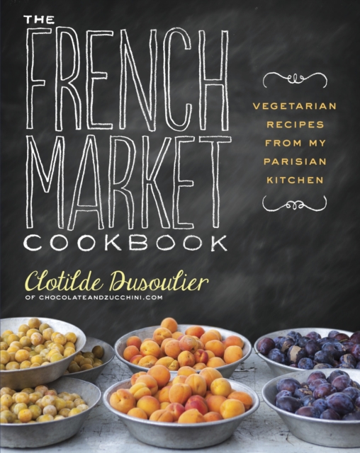 The French Market Cookbook : Vegetarian Recipes from My Parisian Kitchen, Paperback / softback Book