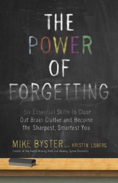 The Power of Forgetting : Six Essential Skills to Clear Out Brain Clutter and Become the Sharpest, Smartest You, Paperback / softback Book