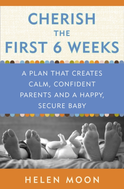 Cherish the First Six Weeks : A Plan that Creates Calm, Confident Parents and a Happy, Secure Baby, Paperback / softback Book