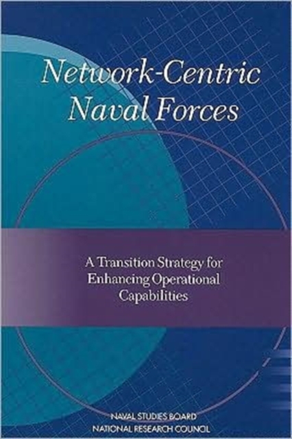 Network-Centric Naval Forces : A Transition Strategy for Enhancing Operational Capabilities, Paperback Book