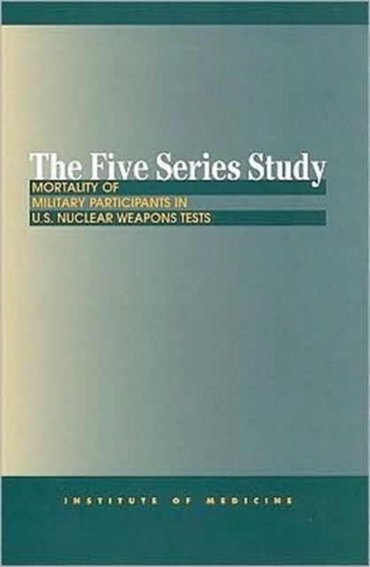 The Five Series Study : Mortality of Military Participants in U.S. Nuclear Weapons Tests, Paperback Book