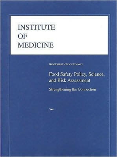Food Safety Policy, Science, and Risk Assessment : Strengthening the Connection, Workshop Proceedings, Paperback Book