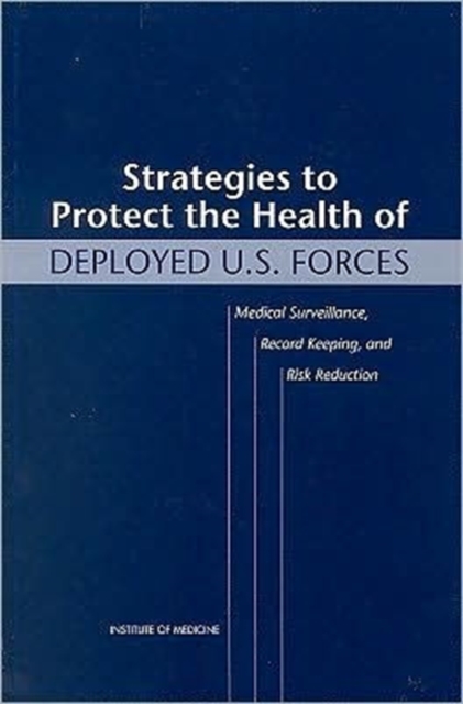 Strategies to Protect the Health of Deployed U.S. Forces : Medical Surveillance, Record Keeping, and Risk Reduction, Paperback Book
