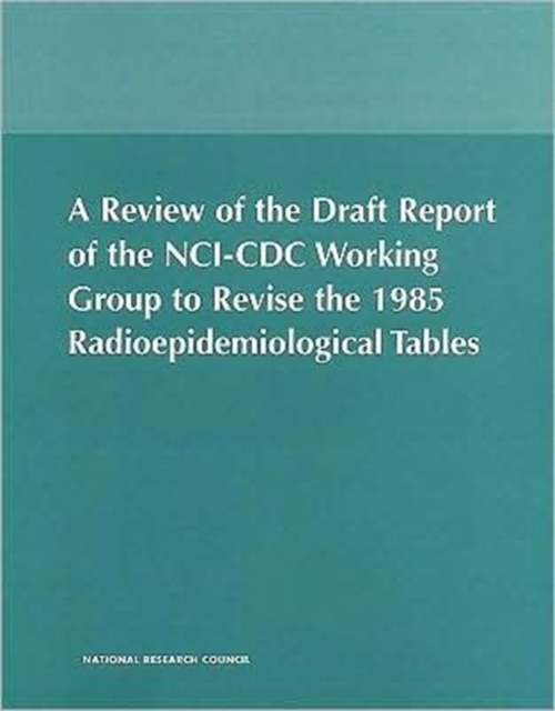 A Review of the Draft Report of the NCI-CDC Working Group to Revise the 1985 Radioepidemiological Tables, Paperback Book