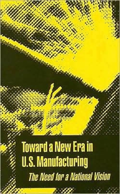 Toward a New Era in U.S. Manufacturing : The Need for a National Vision, Paperback / softback Book