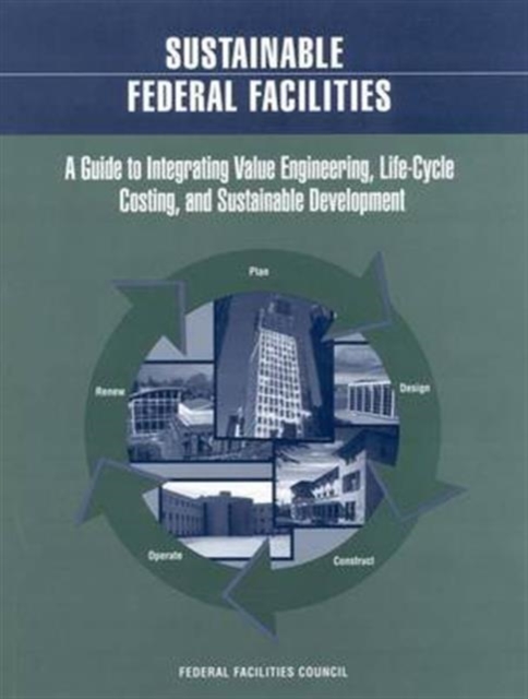 Sustainable Federal Facilities : A Guide to Integrating Value Engineering, Life-Cycle Costing, and Sustainable Development, Paperback Book