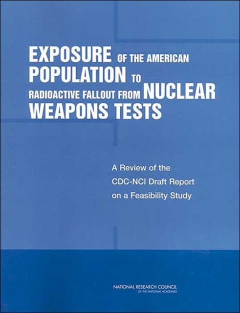 Exposure of the American Population to Radioactive Fallout from Nuclear Weapons Tests : A Review of the CDC-NCI Draft Report on a Feasibility Study of the Health Consequences to the American Populatio, Paperback / softback Book