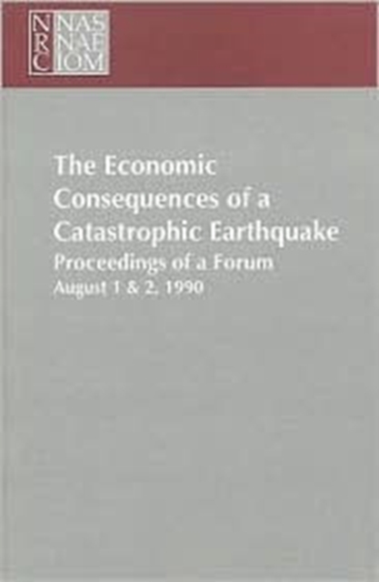 The Economic Consequences of a Catastrophic Earthquake : Proceedings of a Forum, Paperback Book