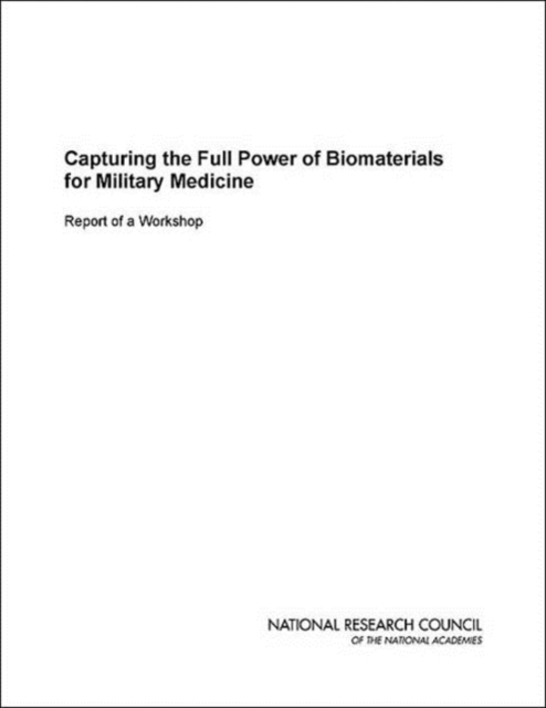 Capturing the Full Power of Biomaterials for Military Medicine : Report of a Workshop, Paperback / softback Book