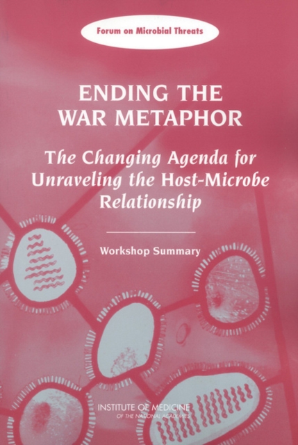 Ending the War Metaphor : The Changing Agenda for Unraveling the Host-Microbe Relationship: Workshop Summary, Paperback / softback Book