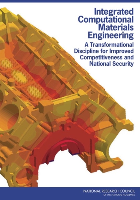 Integrated Computational Materials Engineering : A Transformational Discipline for Improved Competitiveness and National Security, PDF eBook