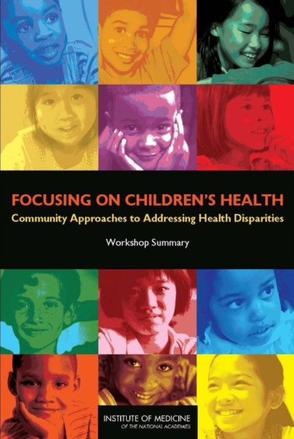 Focusing on Children's Health : Community Approaches to Addressing Health Disparities: Workshop Summary, Paperback / softback Book