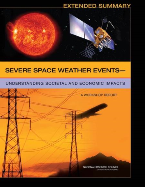 Severe Space Weather EventsaÂ¬"Understanding Societal and Economic Impacts : A Workshop Report: Extended Summary, PDF eBook