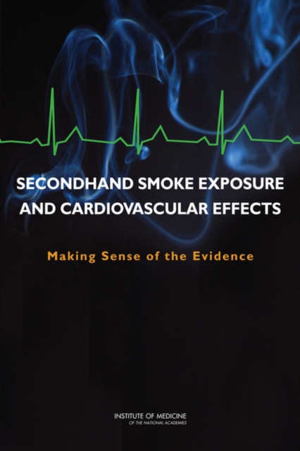 Secondhand Smoke Exposure and Cardiovascular Effects : Making Sense of the Evidence, Paperback / softback Book