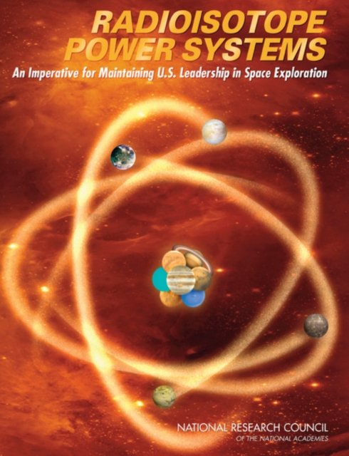Radioisotope Power Systems : An Imperative for Maintaining U.S. Leadership in Space Exploration, PDF eBook