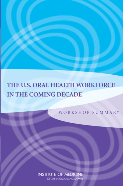U.S. Oral Health Workforce in the Coming Decade : Workshop Summary, Paperback / softback Book